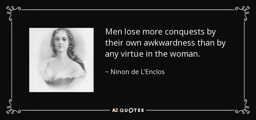 Men lose more conquests by their own awkwardness than by any virtue in the woman. - Ninon de L'Enclos