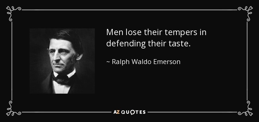 Men lose their tempers in defending their taste. - Ralph Waldo Emerson