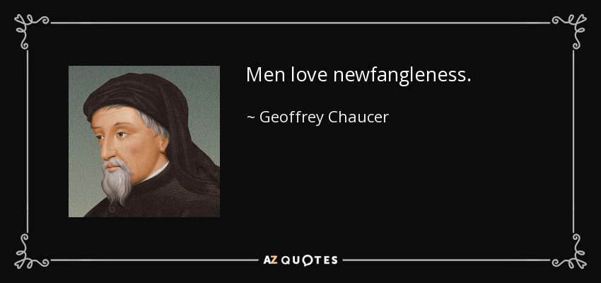 Men love newfangleness. - Geoffrey Chaucer