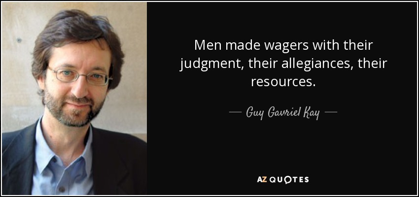 Men made wagers with their judgment, their allegiances, their resources. - Guy Gavriel Kay