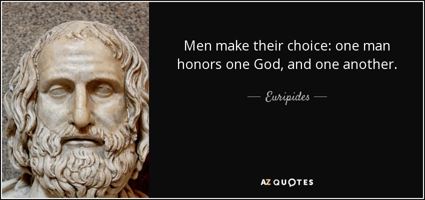 Men make their choice: one man honors one God, and one another. - Euripides