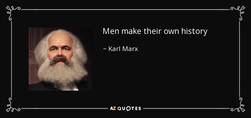 Men make their own history - Karl Marx