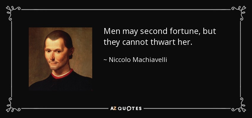 Men may second fortune, but they cannot thwart her. - Niccolo Machiavelli