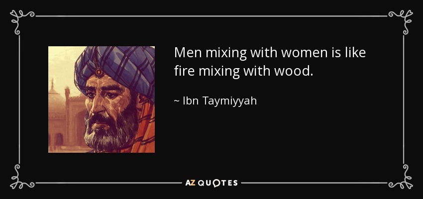 Men mixing with women is like fire mixing with wood. - Ibn Taymiyyah