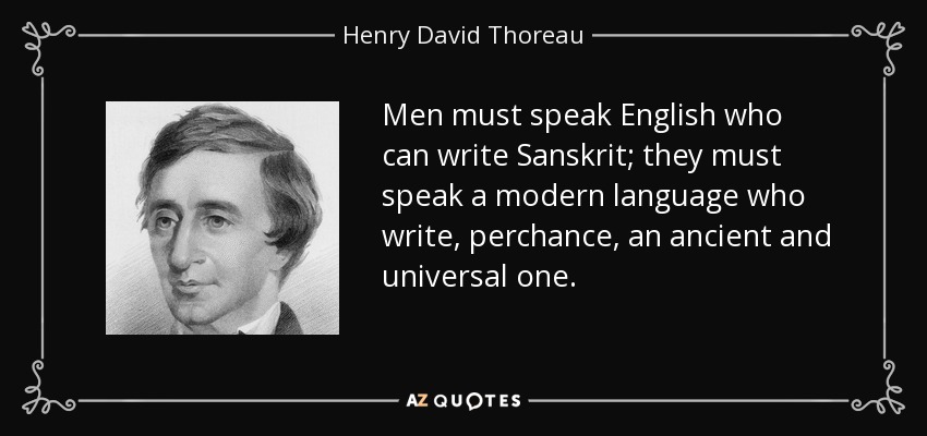 Men must speak English who can write Sanskrit; they must speak a modern language who write, perchance, an ancient and universal one. - Henry David Thoreau