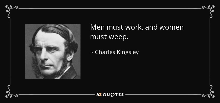 Men must work, and women must weep. - Charles Kingsley