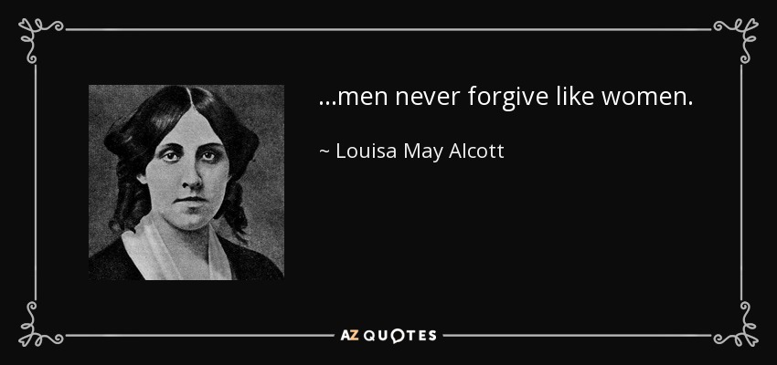 …men never forgive like women. - Louisa May Alcott