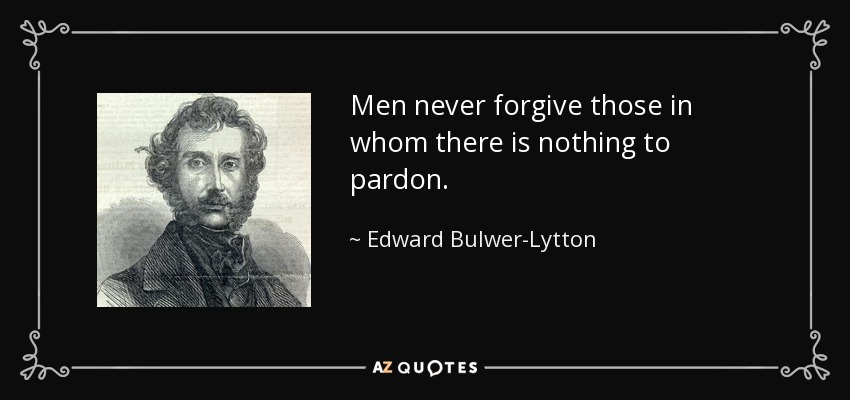 Men never forgive those in whom there is nothing to pardon. - Edward Bulwer-Lytton, 1st Baron Lytton