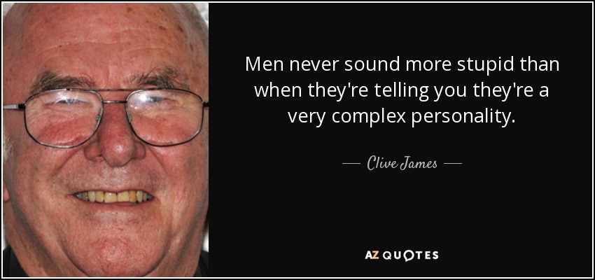 Men never sound more stupid than when they're telling you they're a very complex personality. - Clive James