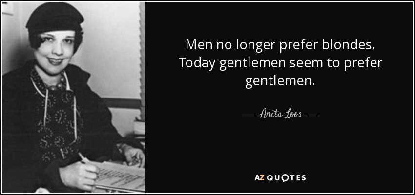 Men no longer prefer blondes. Today gentlemen seem to prefer gentlemen. - Anita Loos
