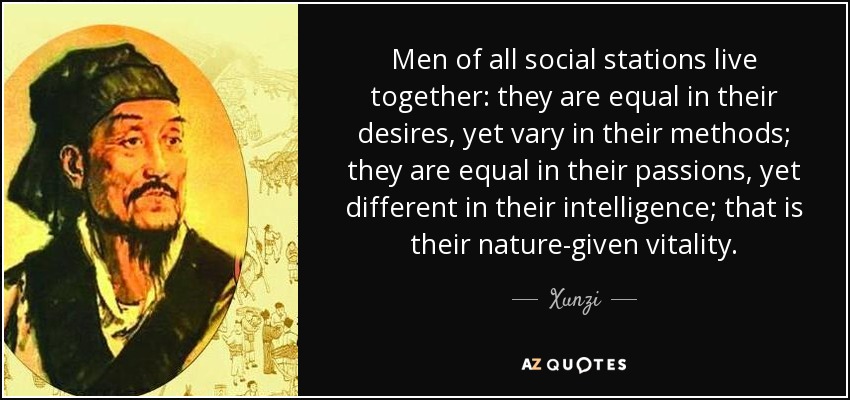 Men of all social stations live together: they are equal in their desires, yet vary in their methods; they are equal in their passions, yet different in their intelligence; that is their nature-given vitality. - Xunzi