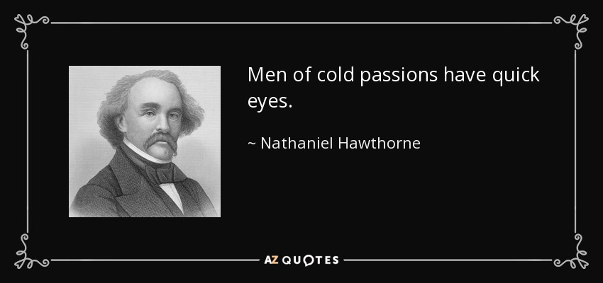 Men of cold passions have quick eyes. - Nathaniel Hawthorne