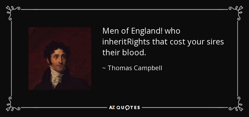 Men of England! who inheritRights that cost your sires their blood. - Thomas Campbell