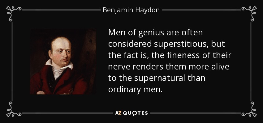 Men of genius are often considered superstitious, but the fact is, the fineness of their nerve renders them more alive to the supernatural than ordinary men. - Benjamin Haydon
