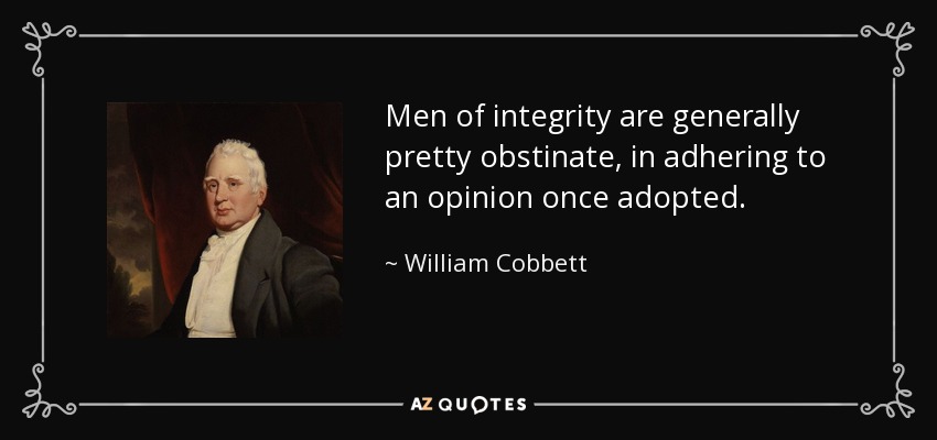 Men of integrity are generally pretty obstinate, in adhering to an opinion once adopted. - William Cobbett