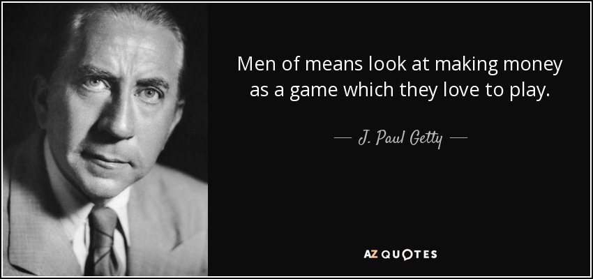 Men of means look at making money as a game which they love to play. - J. Paul Getty
