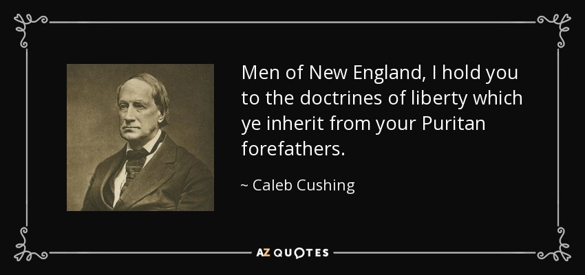 Men of New England, I hold you to the doctrines of liberty which ye inherit from your Puritan forefathers. - Caleb Cushing