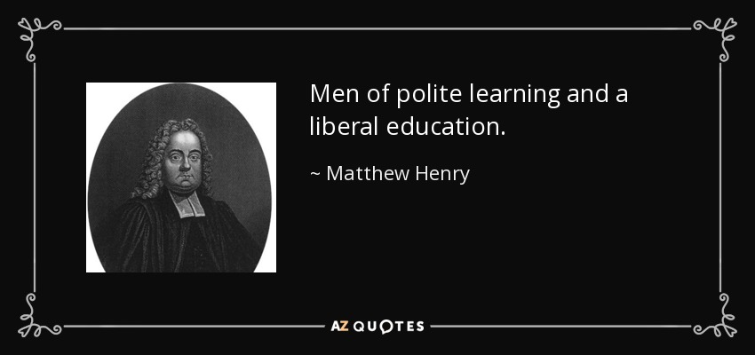 Men of polite learning and a liberal education. - Matthew Henry
