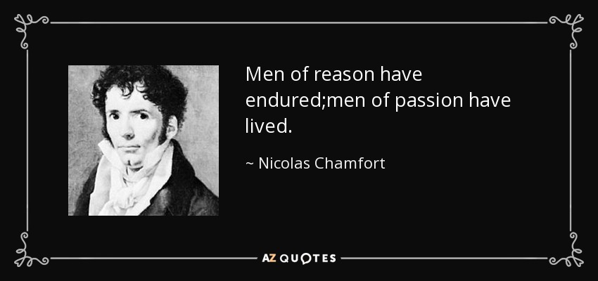 Men of reason have endured;men of passion have lived. - Nicolas Chamfort