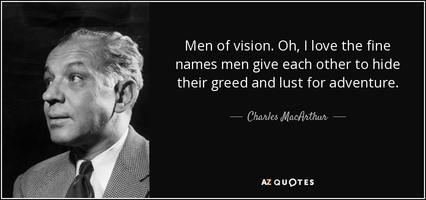 Men of vision. Oh, I love the fine names men give each other to hide their greed and lust for adventure. - Charles MacArthur