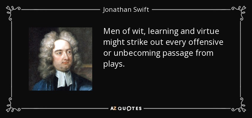 Men of wit, learning and virtue might strike out every offensive or unbecoming passage from plays. - Jonathan Swift