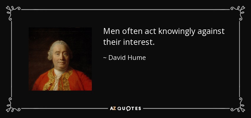 Men often act knowingly against their interest. - David Hume