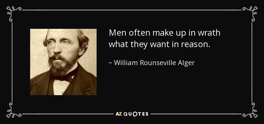 Men often make up in wrath what they want in reason. - William Rounseville Alger