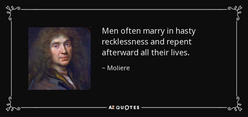 Men often marry in hasty recklessness and repent afterward all their lives. - Moliere