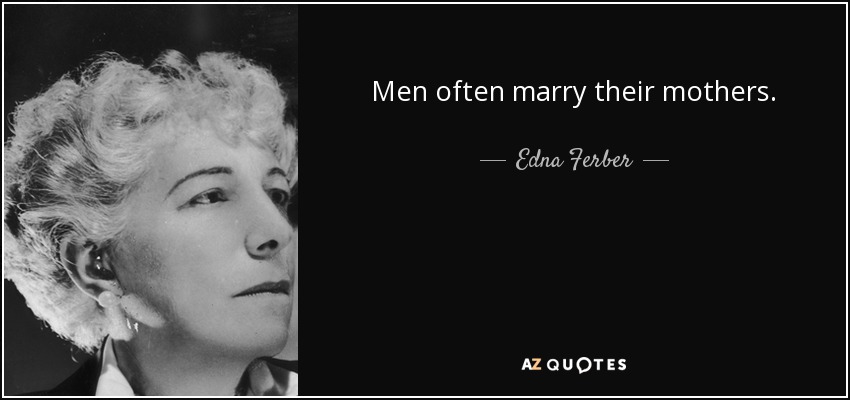 Men often marry their mothers. - Edna Ferber