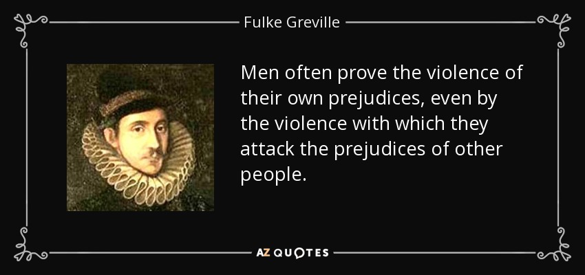 Men often prove the violence of their own prejudices, even by the violence with which they attack the prejudices of other people. - Fulke Greville, 1st Baron Brooke