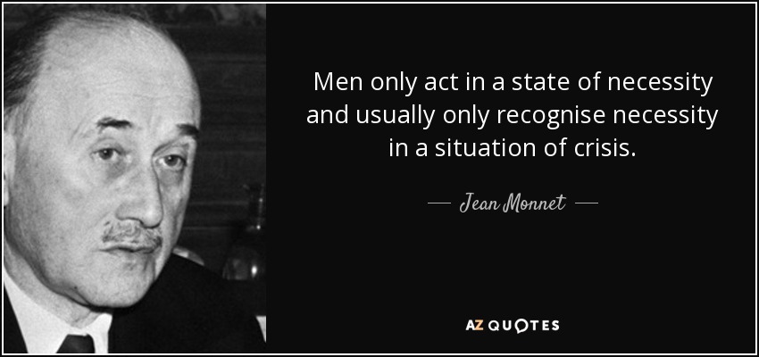 Men only act in a state of necessity and usually only recognise necessity in a situation of crisis. - Jean Monnet
