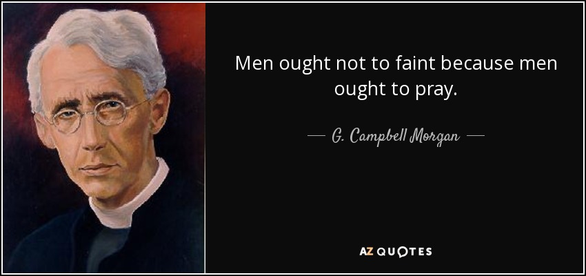 Men ought not to faint because men ought to pray. - G. Campbell Morgan
