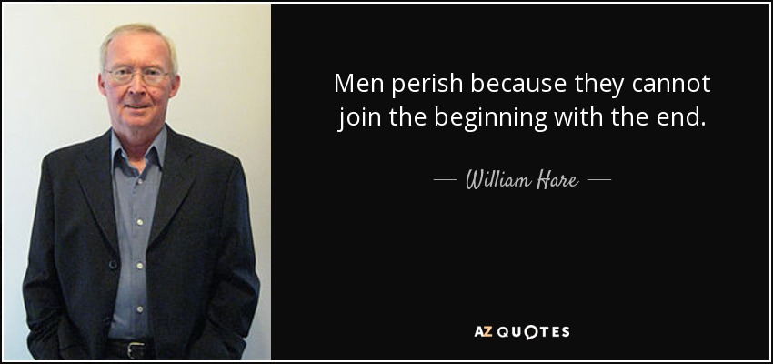 Men perish because they cannot join the beginning with the end. - William Hare