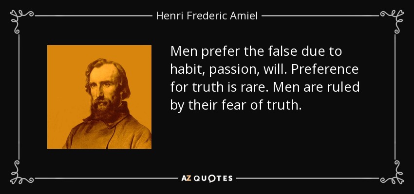 Men prefer the false due to habit, passion, will. Preference for truth is rare. Men are ruled by their fear of truth. - Henri Frederic Amiel