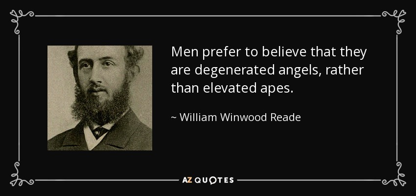 Men prefer to believe that they are degenerated angels, rather than elevated apes. - William Winwood Reade