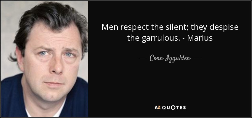 Men respect the silent; they despise the garrulous. - Marius - Conn Iggulden