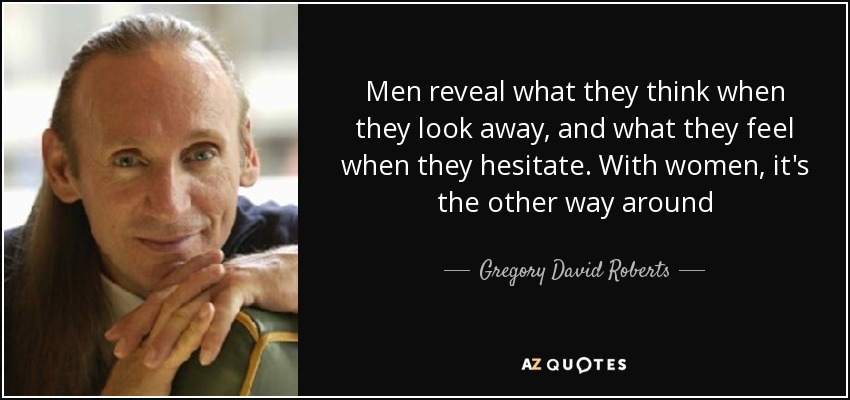 Men reveal what they think when they look away, and what they feel when they hesitate. With women, it's the other way around - Gregory David Roberts