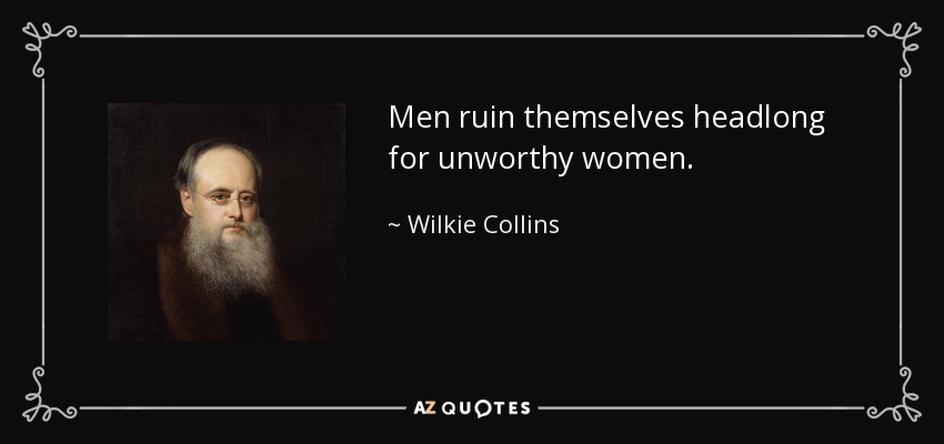 Men ruin themselves headlong for unworthy women. - Wilkie Collins