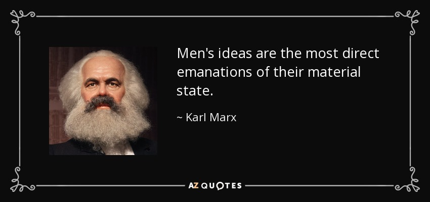 Men's ideas are the most direct emanations of their material state. - Karl Marx