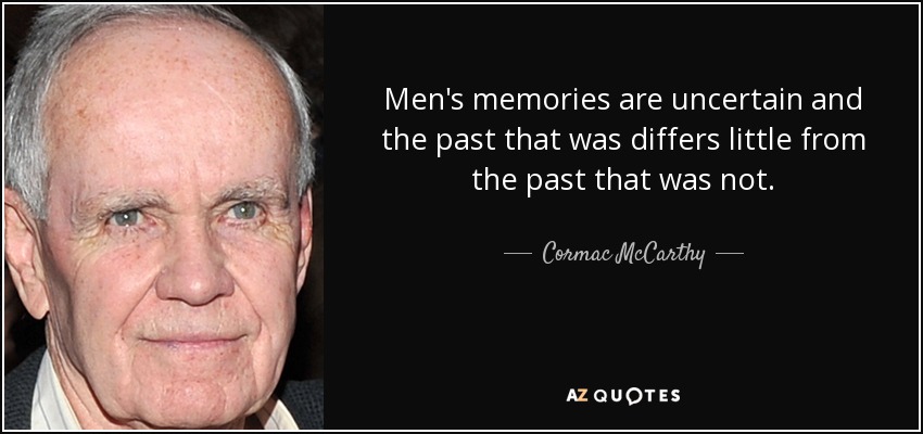 Men's memories are uncertain and the past that was differs little from the past that was not. - Cormac McCarthy