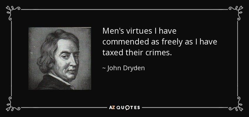 Men's virtues I have commended as freely as I have taxed their crimes. - John Dryden