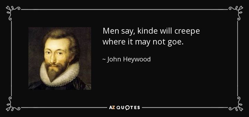 Men say, kinde will creepe where it may not goe. - John Heywood