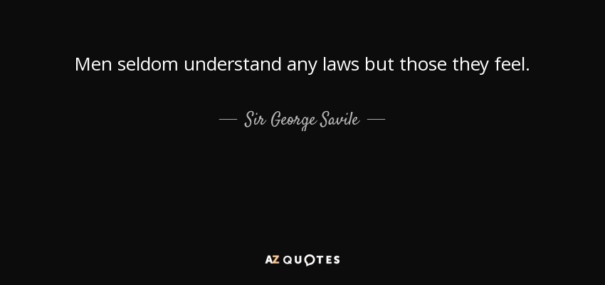 Men seldom understand any laws but those they feel. - Sir George Savile, 8th Baronet