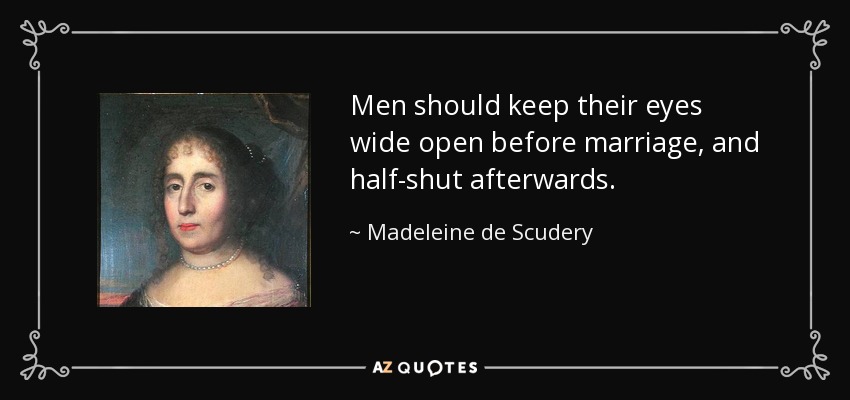 Men should keep their eyes wide open before marriage, and half-shut afterwards. - Madeleine de Scudery