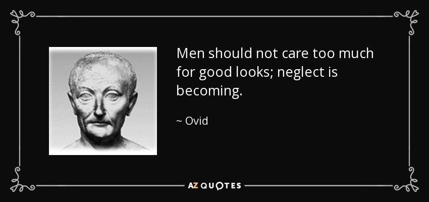 Men should not care too much for good looks; neglect is becoming. - Ovid