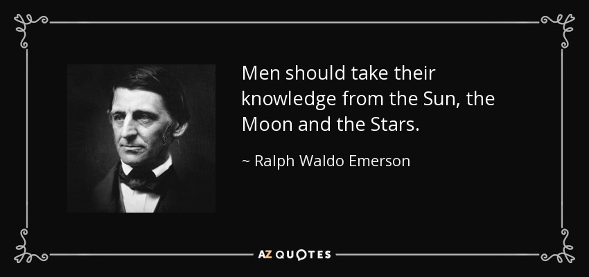 Men should take their knowledge from the Sun, the Moon and the Stars. - Ralph Waldo Emerson