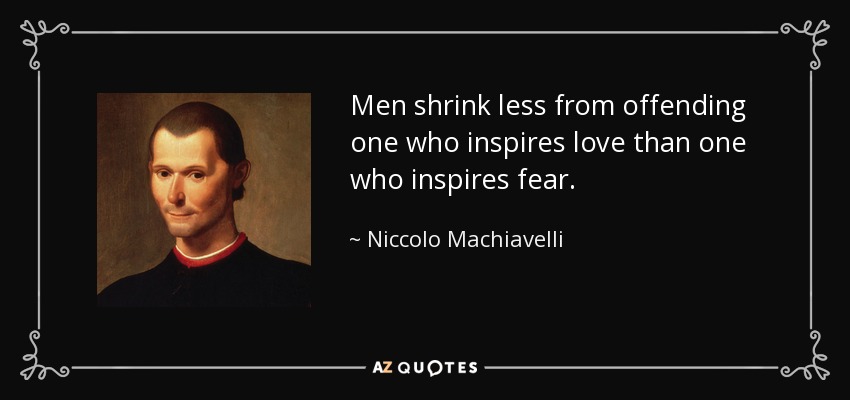 Men shrink less from offending one who inspires love than one who inspires fear. - Niccolo Machiavelli