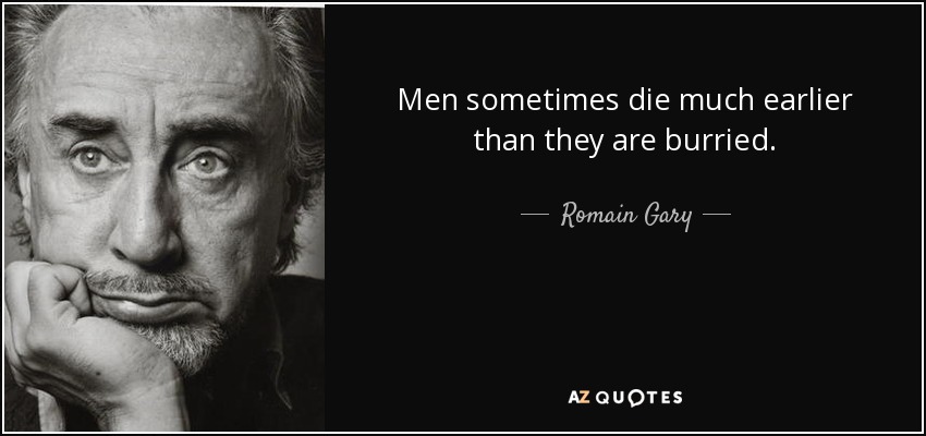 Men sometimes die much earlier than they are burried. - Romain Gary