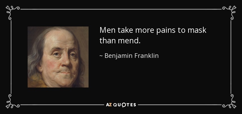 Men take more pains to mask than mend. - Benjamin Franklin