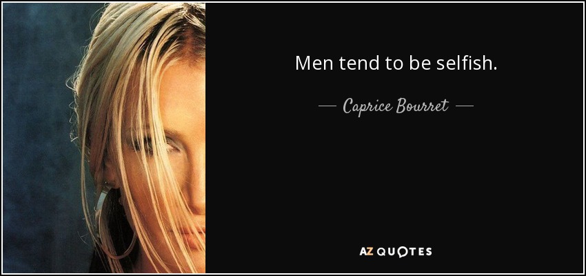 Men tend to be selfish. - Caprice Bourret